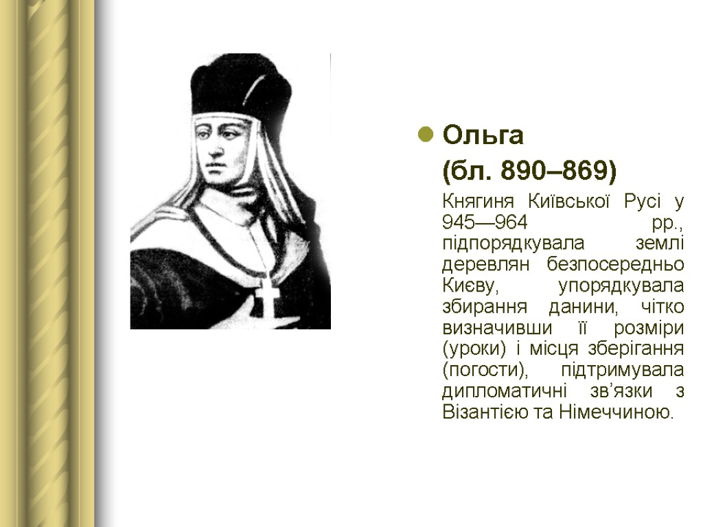 Ольга (бл. 890–869) Княгиня Київської Русі у 945—964 рр., підпорядкувала землі деревлян безпосередньо Києву,
